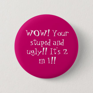 WOW! Your stupid and ugly!! It's 2 in 1!! 2 Inch Round Button