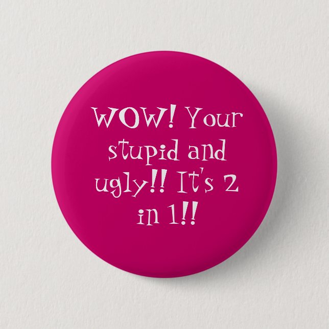 WOW! Your stupid and ugly!! It's 2 in 1!! Inch Round Button (Front)