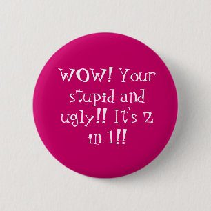 WOW! Your stupid and ugly!! It's 2 in 1!! Inch Round Button