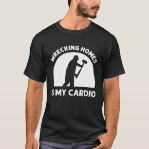 Wrecking Homes Is My Cardio Demolish House Demolit T-Shirt