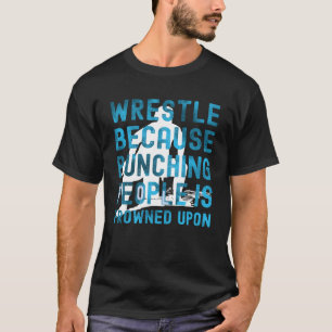 Wrestle Because Punching People Is Frowned Upon Wr T-Shirt