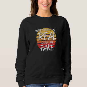 Wrestling Is Real People Are Fake - Pro Wrestle Fa Sweatshirt