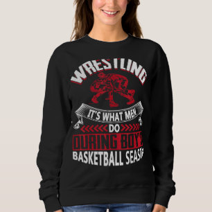 Wrestling What Men Do During Boys Basketball Seaso Sweatshirt