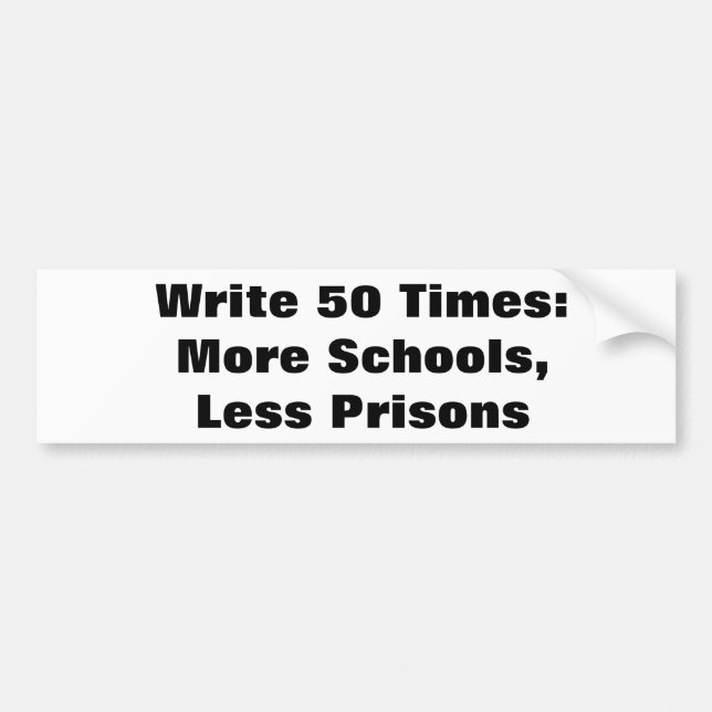 Write 50 times: More schools, less prisons bumper Bumper Sticker (Front)