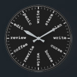 Writer's Clock Funny Writing Job Humourous Clock<br><div class="desc">"writer writing process method",  "gifts for writers authors",  "fun author novelist gift",  "humourous funny writer's humour",  "professional creative novelists write",  "edit revise review plan",  "think read profession joke",  "job career work office",  "publishing publisher reporter journalist" "panic curse stare coffee" "alcohol booze rewrite edit"</div>