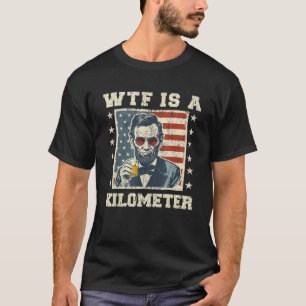 WTF Is A Kilometer Abe Lincoln July 4th Funny Patr T-Shirt