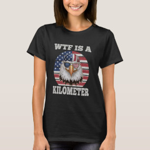 WTF Is A Kilometre Eagle Political July 4th Funny T-Shirt