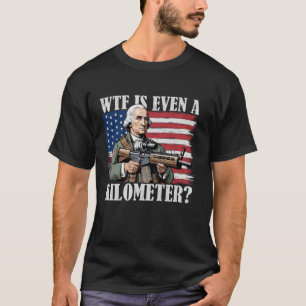WTF is a Kilometre George Washington Sarcastic 4th T-Shirt