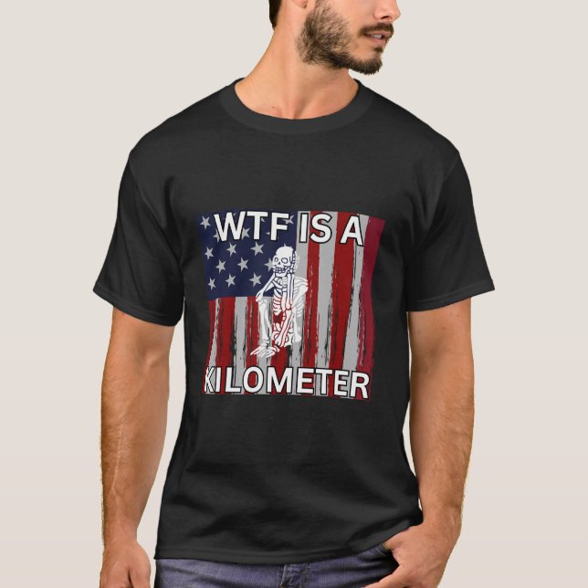 Wtf Is A Kilometre Skeleton Funny 4Th Of July Amer T-Shirt (Front)