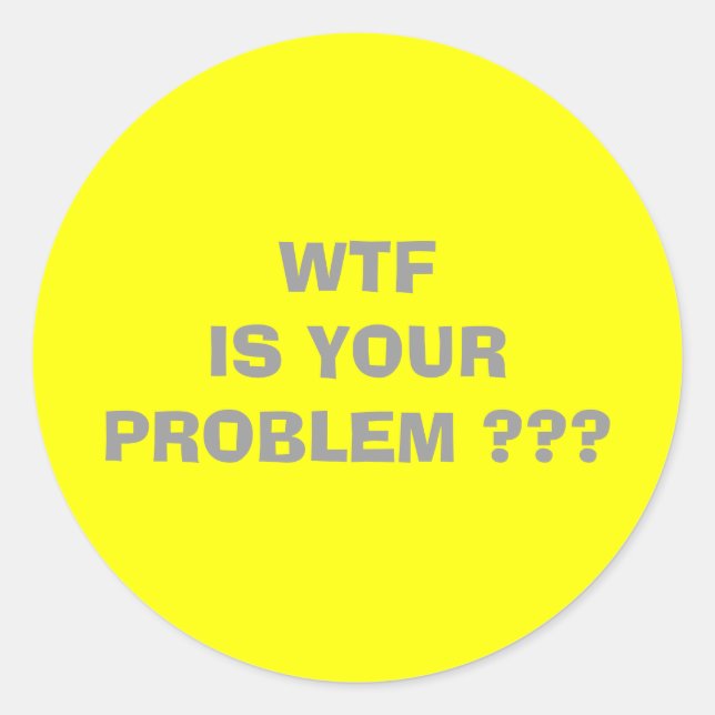 WTF  IS YOUR PROBLEM                               CLASSIC ROUND STICKER (Front)