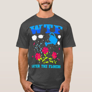 WTF Water The Flowers T-Shirt