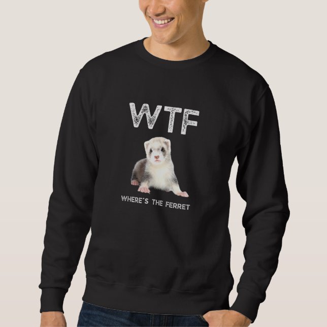 Wtf Where Is The Ferret Sweatshirt (Front)