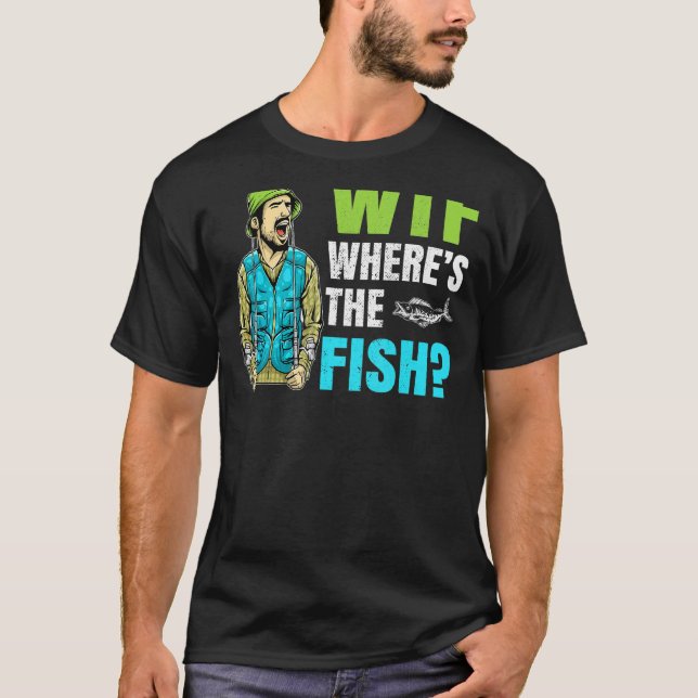 Wtf Where Is The Fish Fisher Statement T-Shirt (Front)