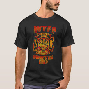 WTF Where s The Fire Fireman TShirt Firefighter Gi