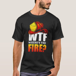 Wtf Where's The Fire Firefighter Sayings T-Shirt