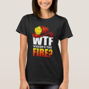 Wtf Where's The Fire For Fireman Dad Brother T-Shirt