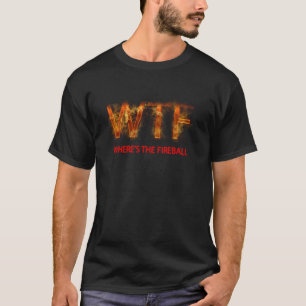 WTF Where's The Fireball T-Shirt
