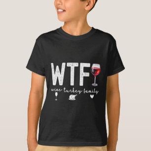 Wtf Wine Turkey Family Thanksgiving Dinner Funny F T-Shirt