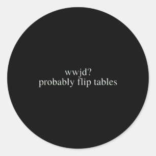 Wwjd Probably Flip Tables Christian Humor  Classic Round Sticker