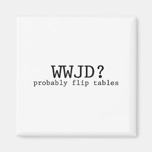 Wwjd Probably Flip Tables Christian Humor Magnet
