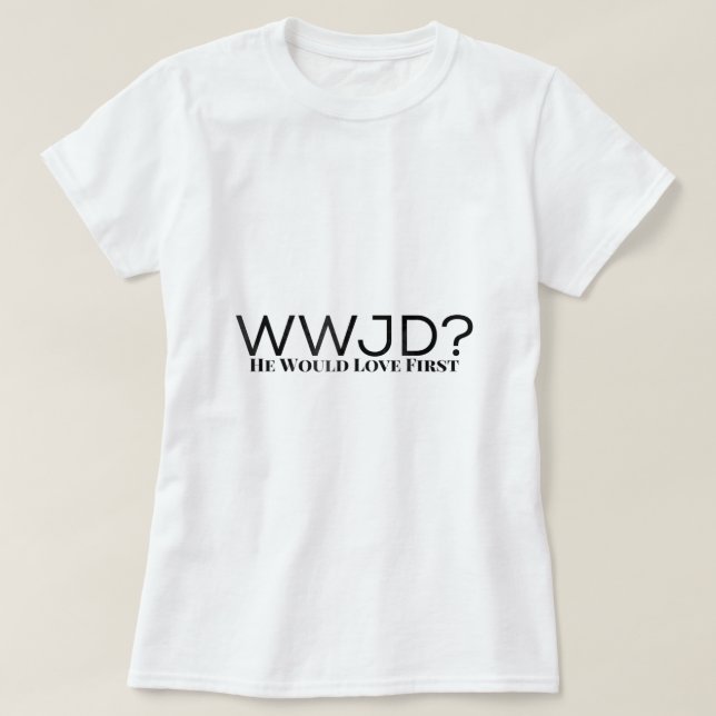 WWJD What Would Jesus Do He Would Love First For M T-Shirt (Design Front)