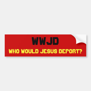 WWJD, Who Would Jesus Deport? Bumper Sticker
