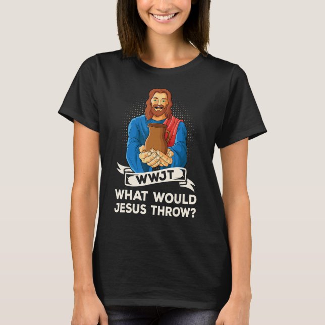 WWJT What would Jesus throw potter pottery wheel_1 T-Shirt (Front)