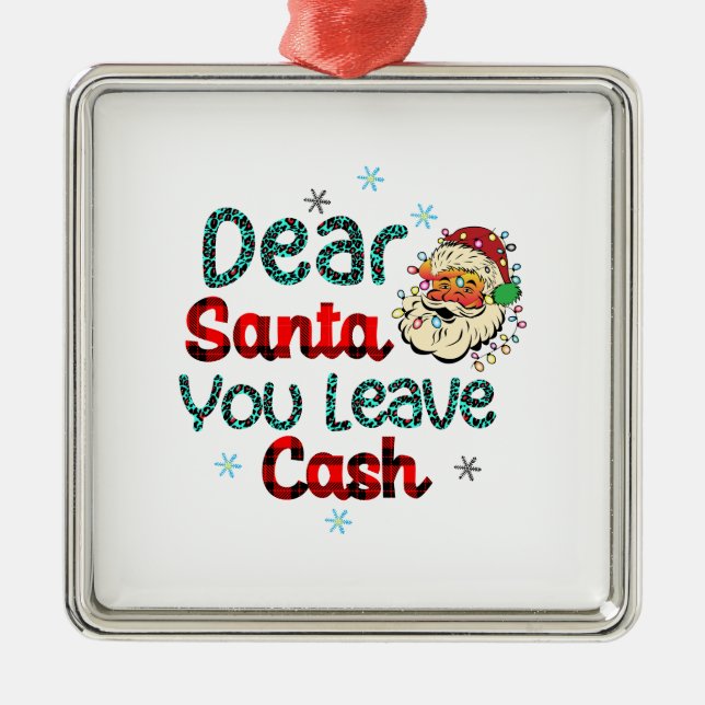 Xmas Gift Dear Santa You Leave Cash Metal Ornament (Front)
