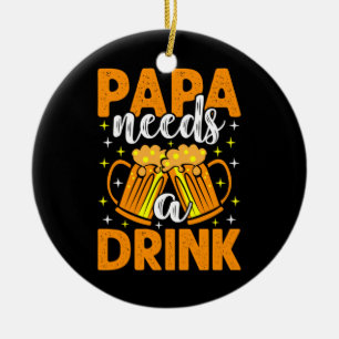Xmas Gift Papa Needs A Drink Ceramic Ornament
