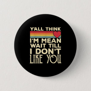 Y’all Think I’m Mean Wait Till I Don’t Like You Vi 2 Inch Round Button