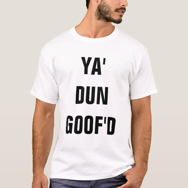 YA' DUN GOOF'D T-Shirt (Front)