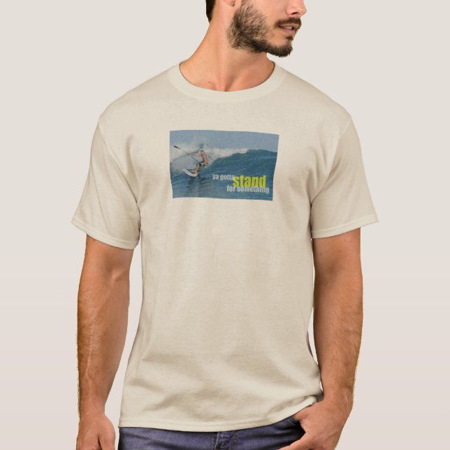 Ya Gotta Stand Up For Something SUP T-Shirt (Front)