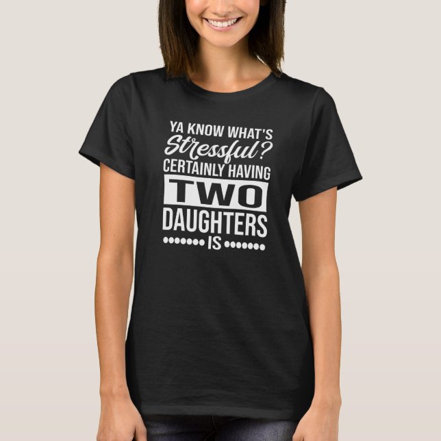 Ya Know What's Stressful Two Daughters Is Daughter T-Shirt (Front)