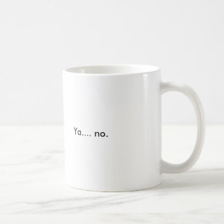 Ya..... no. coffee mug