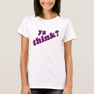 Ya Think t-shirt