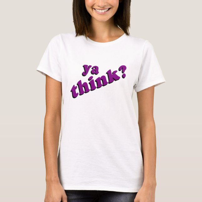 Ya Think t-shirt (Front)