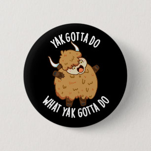 Yak Gotta Do What Yak Gotta Do Pun Dark BG 2 Inch Round Button