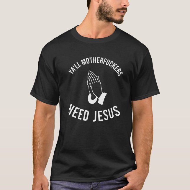 Ya'll Motherfuckers Need Jesus  Christian  T- T-Shirt (Front)