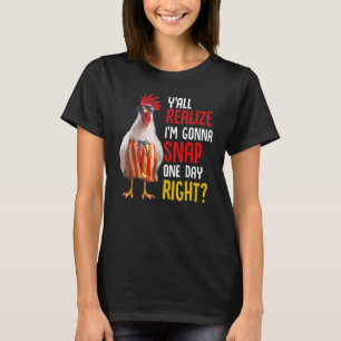 Y'all Realize I'm Gonna Snap One Day Right Chicken T-Shirt