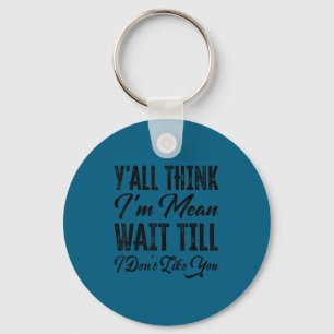 Y'all think i'm mean wait till i don't like you keychain