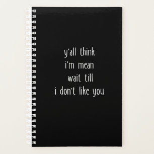 Y'all Think I'm Mean Wait Till I Don't Like You Planner