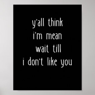 Y'all Think I'm Mean Wait Till I Don't Like You Poster