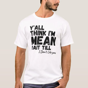 Y'all Think I'm Mean Wait Till I Don't Like You T-Shirt