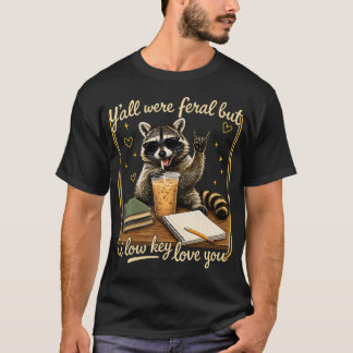 Y'All Were Feral But I Low Key Love You Raccoon T-Shirt