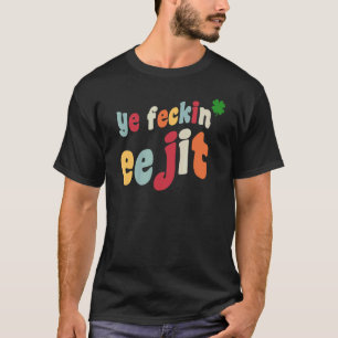 Ye Feckin Eejit St Patrick's Day Irish C Ireland T-Shirt