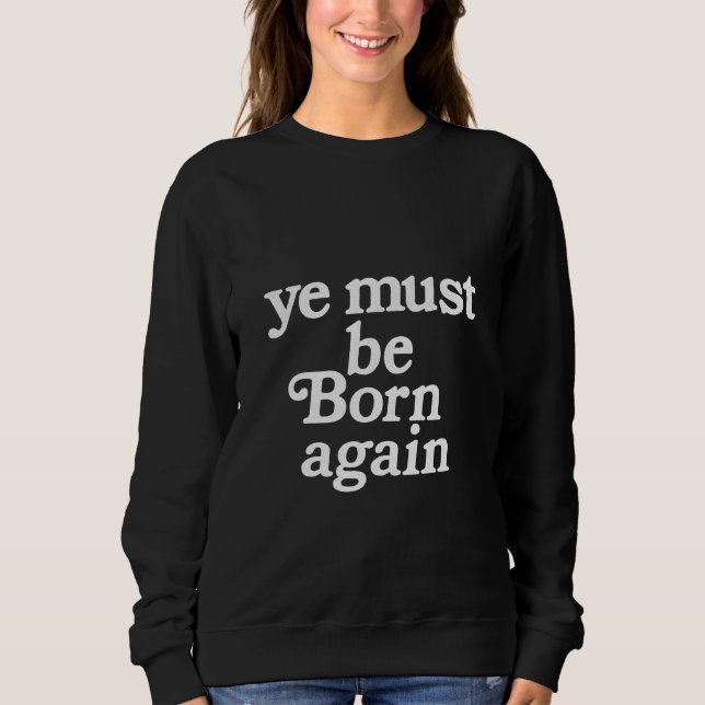 Ye must be born again  sweatshirt (Front)