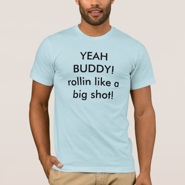 YEAH BUDDY!rollin like a big shot! T-Shirt (Front)