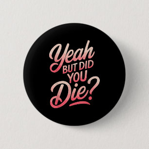 Yeah But Did You Die_ Gym Fitness Motivation 2 Inch Round Button