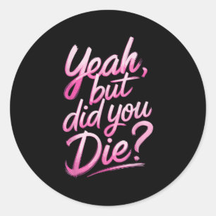 Yeah But Did You Die_ Gym Fitness Motivation  Classic Round Sticker