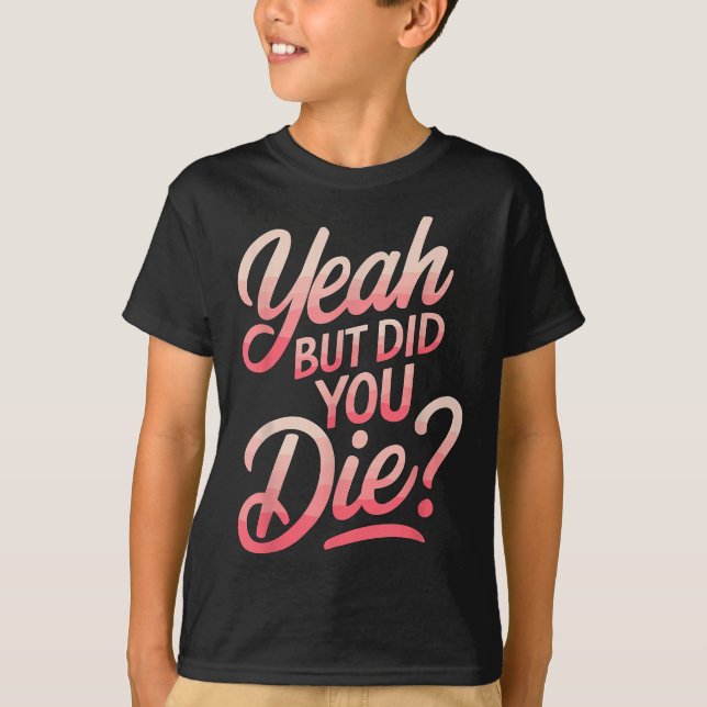 Yeah But Did You Die_ Gym Fitness Motivation  T-Shirt (Front)
